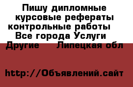 Пишу дипломные курсовые рефераты контрольные работы  - Все города Услуги » Другие   . Липецкая обл.